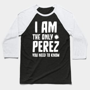 Perez gift I am the only Perez you need to know Birthday T Baseball T-Shirt